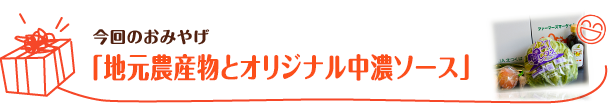 今回のおみやげ 「地元農産物とオリジナル中濃ソース」