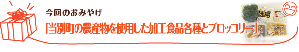 「当別町の農産物を使用した加工食品各種とブロッコリー」