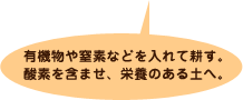 有機物や窒素などを入れて耕す。酸素を含ませ、栄養のある土へ。