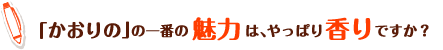 「かおりの」との一番の違いは、やっぱり香りですか？