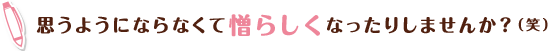 思うようにならなくて憎らしくなったりしませんか？(笑)