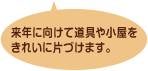 来年に向けて道具や小屋をきれいに片づけます。