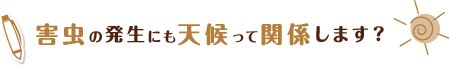 害虫の発生にも天候って関係します？