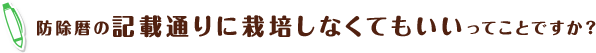 防除暦の記載通りに栽培しなくてもいいってことですか？