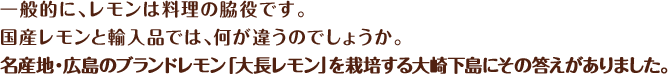 一般的に、レモンは料理の脇役です。国産レモンと輸入品では、何が違うのでしょうか。名産地・広島のブランドレモン「大長レモン」を栽培する大崎下島にその答えがありました。