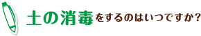 土の消毒をするのはいつですか？