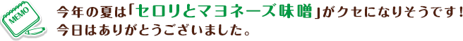 今年の夏は「セロリとマヨネーズ味噌」がクセになりそうです！今日はありがとうございました。