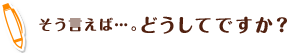 そう言えば…。どうしてですか？