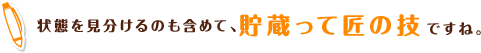 状態を見分けるのも含めて、貯蔵って匠の技ですね。