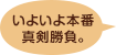 いよいよ本番真剣勝負。