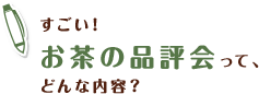 すごい！お茶の品評会って、どんな内容？