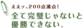 ええッ、200点満点！全て完璧じゃないと優勝できない。