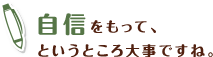 自信をもって、というところ大事ですね。