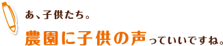 あ、子供たち。農園に子供の声っていいですね。