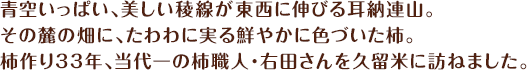 青空いっぱい、美しい稜線が東西に伸びる耳納連山。その麓の畑に、たわわに実る鮮やかに色づいた柿。柿作り33年、当代一の柿職人・右田さんを久留米に訪ねました。