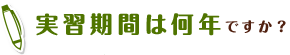 実習期間は何年ですか？