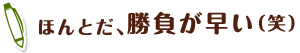 ほんとだ、勝負が早い（笑）