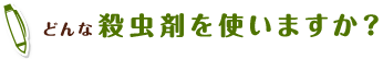 どんな殺虫剤を使いますか？