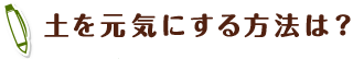 土を元気にする方法は？