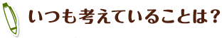 いつも考えていることは？