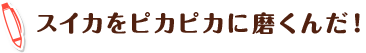 スイカをピカピカに磨くんだ！