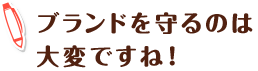 ブランドを守るのは大変ですね！