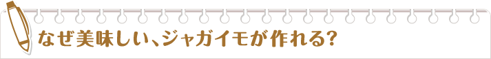 なぜ美味しい、ジャガイモが作れる？