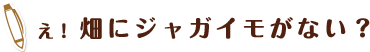 え! 畑にジャガイモがない？