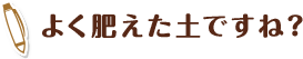 よく肥えた土ですね？