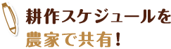 耕作スケジュールを 農家で共有！