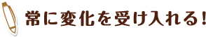 常に変化を受け入れる！