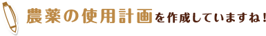 農薬の使用計画を作成していますね！