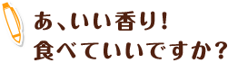 あ、いい香り！　食べていいですか？