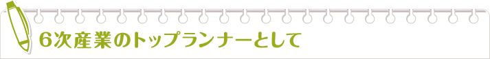 6次産業のトップランナーとして