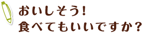 おいしそう！食べてもいいですか？