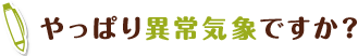 やっぱり異常気象ですか？