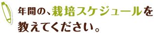 年間の、栽培スケジュールを教えてください。