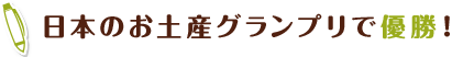 日本のお土産グランプリで優勝！