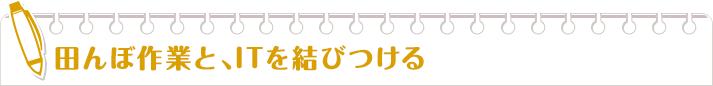 田んぼ作業と、ITを結びつける