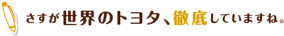 さすが世界のトヨタ、徹底していますね。