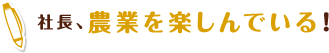 社長、農業を楽しんでいる！