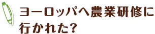 ヨーロッパへ農業研修に 行かれた？