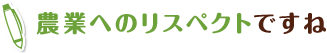 農業へのリスペクトですね