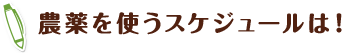 農薬を使うスケジュールは！