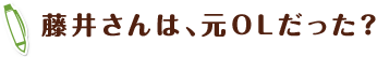 藤井さんは、元OLだった？