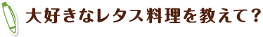 大好きなレタス料理を教えて？