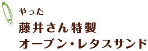 やった　 藤井さん特製 オーブン・レタスサンド