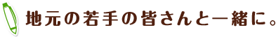 地元の若手の皆さんと一緒に。