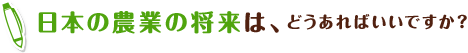 日本の農業の将来は、どうあればいいですか？