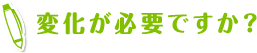 変化が必要ですか？